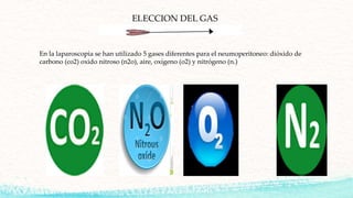 ELECCION DEL GAS
En la laparoscopia se han utilizado 5 gases diferentes para el neumoperitoneo: dióxido de
carbono (co2) oxido nitroso (n2o), aire, oxígeno (o2) y nitrógeno (n.)
 