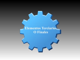 Elementos Terciarios
O Finales

 