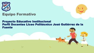Proyecto Educativo Institucional
Perfil Docentes Liceo Politécnico José Gutiérrez de la
Fuente
Equipo Formativo
 