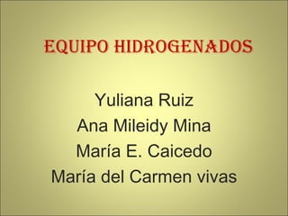 Equipo Hidrogenados Yuliana Ruiz Ana Mileidy Mina María E. Caicedo María del Carmen vivas 