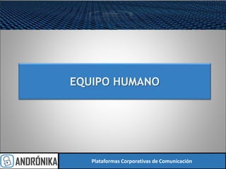 EQUIPO HUMANO
Plataformas Corporativas de Comunicación
 