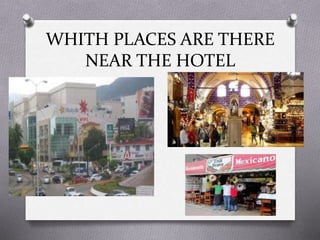 WHITH PLACES ARE THERE
NEAR THE HOTEL