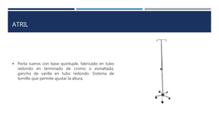 ATRIL
 Porta sueros con base quíntuple, fabricado en tubo
redondo en terminado de cromo o esmaltada,
gancho de varilla en tubo redondo. Sistema de
tornillo que permite ajustar la altura.
 