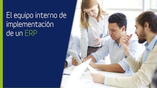 El equipo interno de
implementación
de un ERP
 