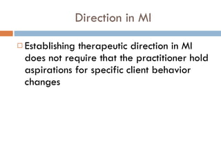 Direction in MI Establishing therapeutic direction in MI does not require that the practitioner hold aspirations for specific client behavior changes 