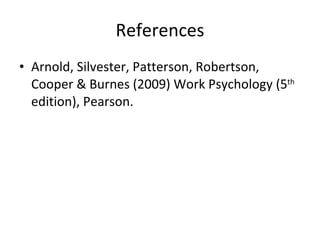 References Arnold, Silvester, Patterson, Robertson, Cooper & Burnes (2009) Work Psychology (5 th  edition), Pearson. 
