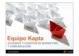 Equipo Kapta
ACCIONES Y EVENTOS DE MARKETING
Y COMUNICACIÓN
www.equipokapta.es
 