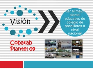 Visión
Ser el mejor
plantel
educativo de
colegio de
bachilleres a
nivel
nacional
Cobatab
Plantel 09
 