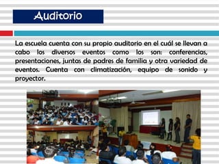 La escuela cuenta con su propio auditorio en el cuál se llevan a
cabo los diversos eventos como los son: conferencias,
presentaciones, juntas de padres de familia y otra variedad de
eventos. Cuenta con climatización, equipo de sonido y
proyector.
Auditorio
 