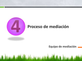 4   Proceso de mediación



              Equipo de mediación
 