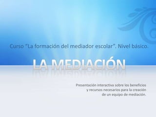 Presentación interactiva sobre los beneficios
      y recursos necesarios para la creación
                de un equipo de mediación.
 