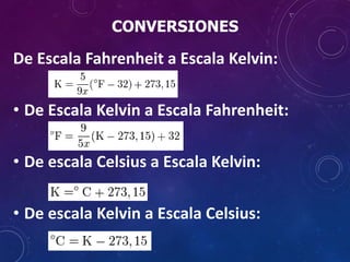 CONVERSIONES
De Escala Fahrenheit a Escala Kelvin:
• De Escala Kelvin a Escala Fahrenheit:
• De escala Celsius a Escala Kelvin:
• De escala Kelvin a Escala Celsius:
 