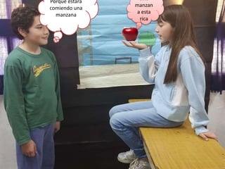 Porque estara
comiendo una
manzana
Esta
manzan
a esta
rica
 