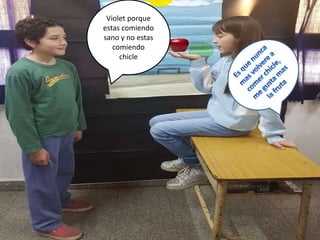 Violet porque
estas comiendo
sano y no estas
comiendo
chicle