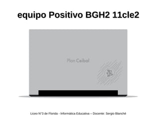 equipo Positivo BGH2 11cle2equipo Positivo BGH2 11cle2
Liceo N°3 de Florida - Informática Educativa – Docente: Sergio Blanché
 
