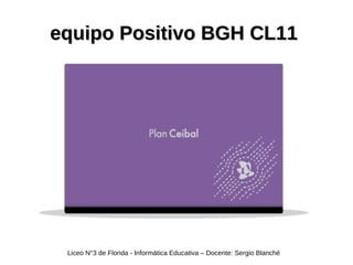 equipo Positivo BGH CL11equipo Positivo BGH CL11
Liceo N°3 de Florida - Informática Educativa – Docente: Sergio Blanché
 