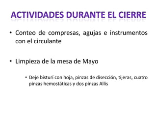 • Conteo de compresas, agujas e instrumentos
  con el circulante

• Limpieza de la mesa de Mayo

     • Deje bisturí con hoja, pinzas de disección, tijeras, cuatro
       pinzas hemostáticas y dos pinzas Allis
 