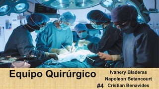 Equipo Quirúrgico
#4
Ivanery Bladeras
Napoleon Betancourt
Cristian Benavides
 