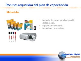 • Material de apoyo para la ejecución
de los cursos.
• Equipos audiovisuales.
• Materiales consumibles.
Materiales
Recursos requeridos del plan de capacitación
 