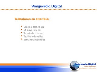 Vanguardia Digital
Trabajaron en esta fase:
• Graciela Henríquez
• Milenys Jiménez
• Rosalinda Lozano
• Teolinda González
• Zamantha González
 