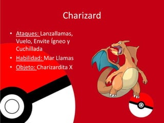 Charizard
• Ataques: Lanzallamas,
Vuelo, Envite Ígneo y
Cuchillada
• Habilidad: Mar Llamas
• Objeto: Charizardita X

 