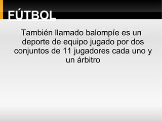 FÚTBOL También llamado balompíe es un deporte de equipo jugado por dos conjuntos de 11 jugadores cada uno y un árbitro 