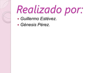 Realizado por:
 Guillermo Estévez.
 Génesis Pérez.
 