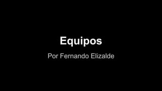 Por Fernando Elizalde
Equipos
 
