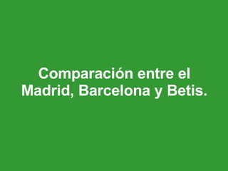 Comparación entre el Madrid, Barcelona y Betis. 