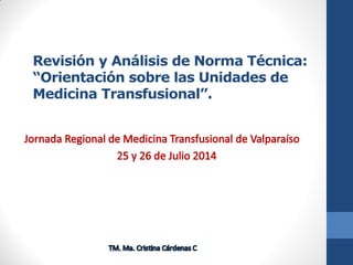 Revisión y Análisis de Norma Técnica:
“Orientación sobre las Unidades de
Medicina Transfusional”.
 