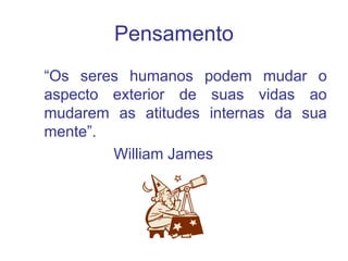 Pensamento
“Os seres humanos podem mudar o
aspecto exterior de suas vidas ao
mudarem as atitudes internas da sua
mente”.
William James
 