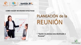 COMO HACER REUNIONES EFECTIVAS
• “Quién no planea esta destinado a
fracasar”
 