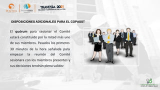 El quórum para sesionar el Comité
estará constituido por la mitad más uno
de sus miembros. Pasados los primeros
30 minutos de la hora señalada para
empezar la reunión del Comité
sesionara con los miembros presentes y
sus decisiones tendrán plena validez
DISPOSICIONES ADICIONALES PARA EL COPASST
 