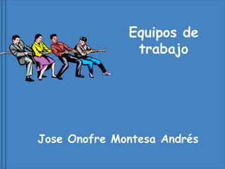 Equipos de
               trabajo




Jose Onofre Montesa Andrés
 