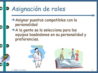 Asignación de roles Asignar puestos compatibles con la personalidad A la gente se la selecciona para los equipos basándonos en su personalidad y preferencias. 4. Equipos de trabajo 