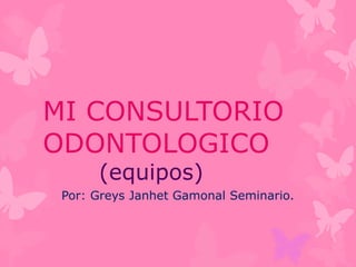 MI CONSULTORIO
ODONTOLOGICO
(equipos)
Por: Greys Janhet Gamonal Seminario.
 