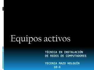 Equipos activos
        TÉCNICA EN INSTALACIÓN
        DE REDES DE COMPUTADORES

        YECENIA MAZO HOLGUÍN
             10-4
 