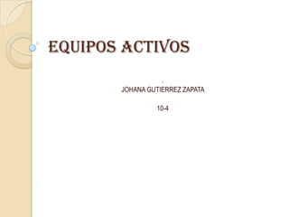 Equipos Activos
                  .
       JOHANA GUTIERREZ ZAPATA

                10-4
 