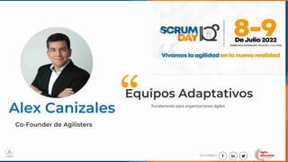 ScrumDayCo
Alex Canizales
Equipos Adaptativos
Co-Founder de Agilisters
“ Fundamento para organizaciones ágiles
 