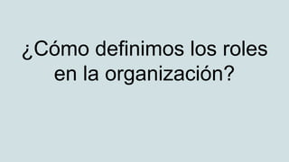 ¿Cómo definimos los roles
en la organización?
 
