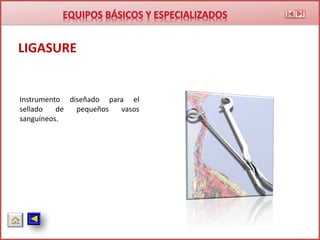 LIGASURE
Instrumento diseñado para el
sellado de pequeños vasos
sanguíneos.
 