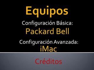 Configuración Básica:
  Packard Bell
Configuración Avanzada:
        iMac
      Créditos
 