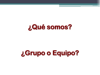 ¿Qué somos?


¿Grupo o Equipo?
 