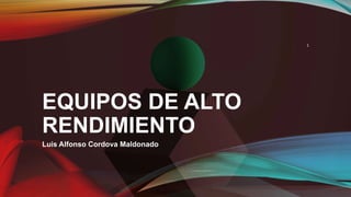 EQUIPOS DE ALTO
RENDIMIENTO
Luis Alfonso Cordova Maldonado
1
 