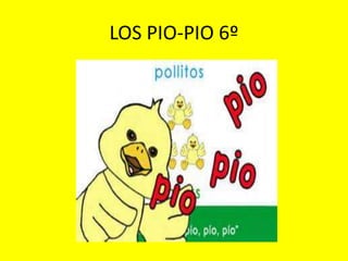 LOS PIO-PIO 6º 
 