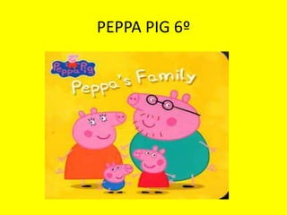 PEPPA PIG 6º 
 