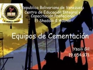 Equipos de Cementación
Republica Bolivariana de Venezuela
Centro de Educación Integral y
Capacitación Profecional
El Shaddai & Adonai
Ysaili Gil
19.654.971
 