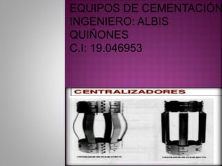 EQUIPOS DE CEMENTACIÓN
INGENIERO: ALBIS
QUIÑONES
C.I: 19.046953
 