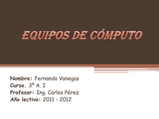 Nombre: Fernando Vanegas
Curso. 3º A. I
Profesor: Ing. Carlos Pérez
Año lectivo: 2011 - 2012
 