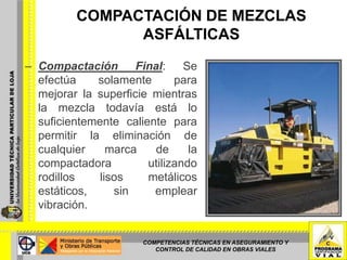 COMPACTACIÓN DE MEZCLAS ASFÁLTICASCompactación Inicial: Se realiza sobre la carpeta recién colocada a una temperatura de 163 a 85 °C, utilizando rodillos lisos de rueda de acero vibratorio que produzcan al menos 30 impactos de vibración por cada metro de recorrido. COMPETENCIAS TÉCNICAS EN ASEGURAMIENTO Y CONTROL DE CALIDAD EN OBRAS VIALES